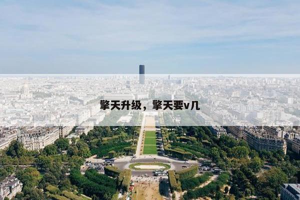 擎天升级，擎天要v几