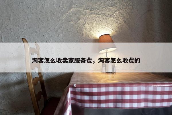 淘客怎么收卖家服务费，淘客怎么收费的