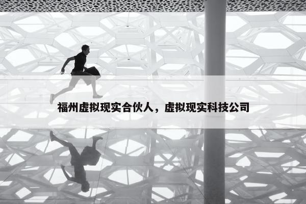 福州虚拟现实合伙人，虚拟现实科技公司