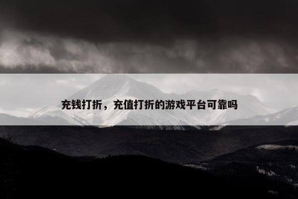 充钱打折，充值打折的游戏平台可靠吗