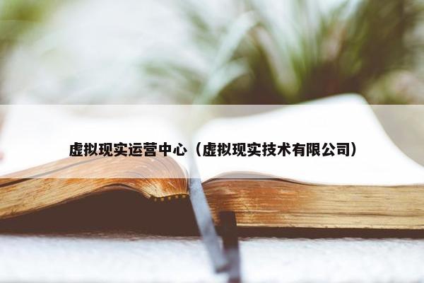 虚拟现实运营中心（虚拟现实技术有限公司）