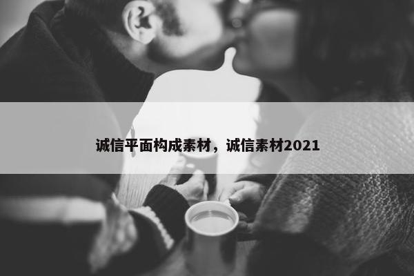 诚信平面构成素材，诚信素材2021