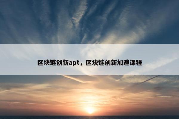 区块链创新apt，区块链创新加速课程
