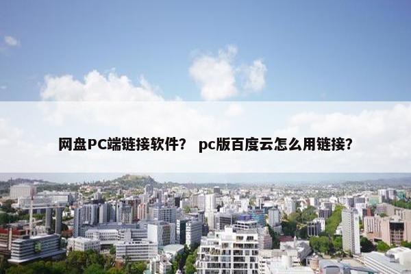 网盘PC端链接软件？ pc版百度云怎么用链接？