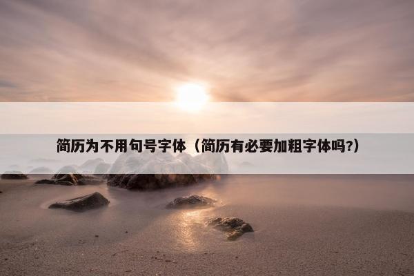 简历为不用句号字体（简历有必要加粗字体吗?）