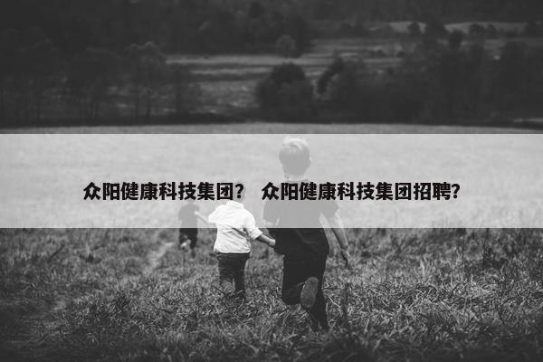众阳健康科技集团？ 众阳健康科技集团招聘？
