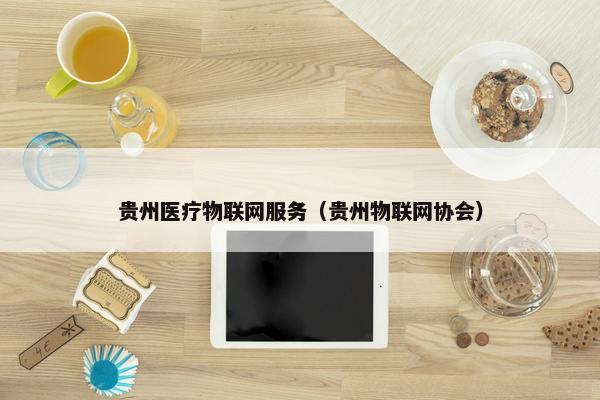 贵州医疗物联网服务（贵州物联网协会）