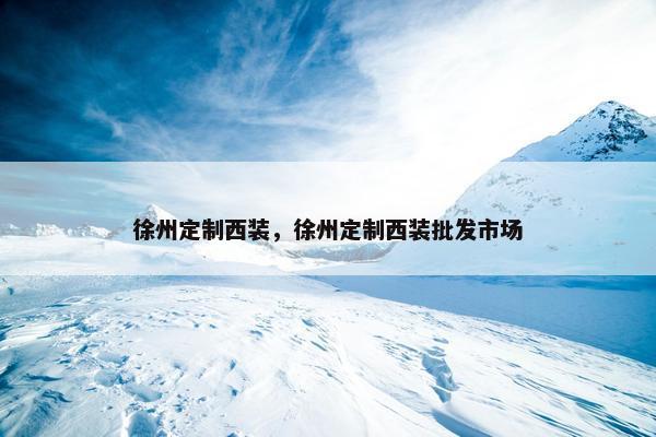 徐州定制西装，徐州定制西装批发市场