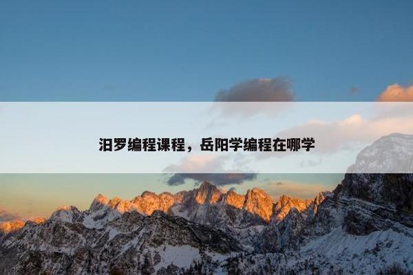 汨罗编程课程，岳阳学编程在哪学
