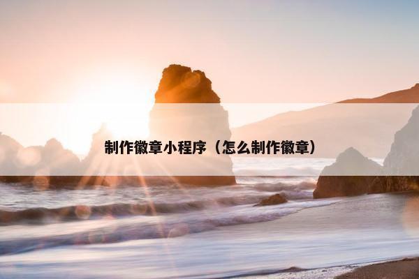 制作徽章小程序（怎么制作徽章）