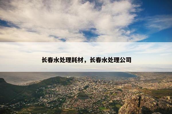长春水处理耗材，长春水处理公司