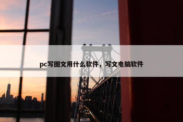 pc写图文用什么软件，写文电脑软件