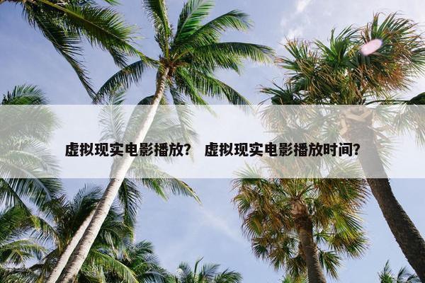 虚拟现实电影播放？ 虚拟现实电影播放时间？