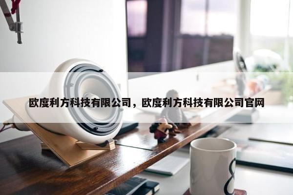 欧度利方科技有限公司，欧度利方科技有限公司官网
