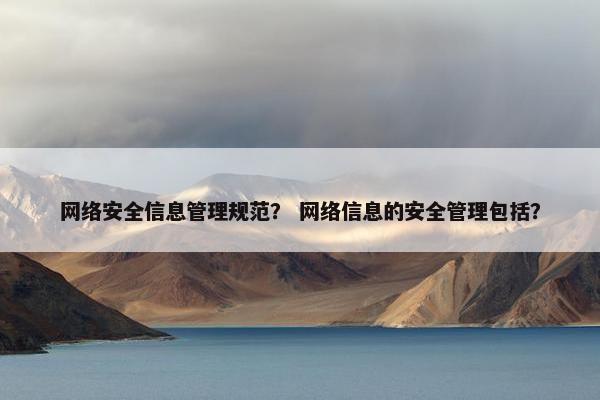 网络安全信息管理规范？ 网络信息的安全管理包括？