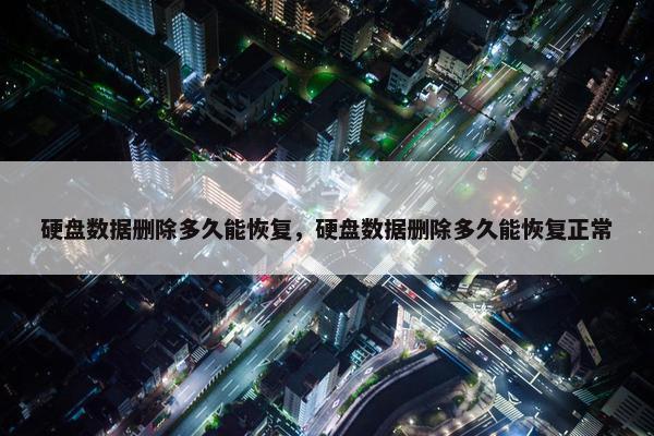硬盘数据删除多久能恢复，硬盘数据删除多久能恢复正常