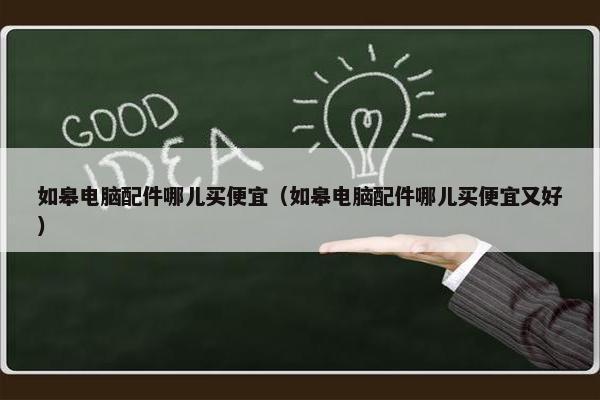 如皋电脑配件哪儿买便宜（如皋电脑配件哪儿买便宜又好）