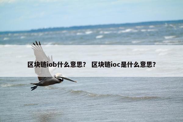 区块链iob什么意思？ 区块链ioc是什么意思？