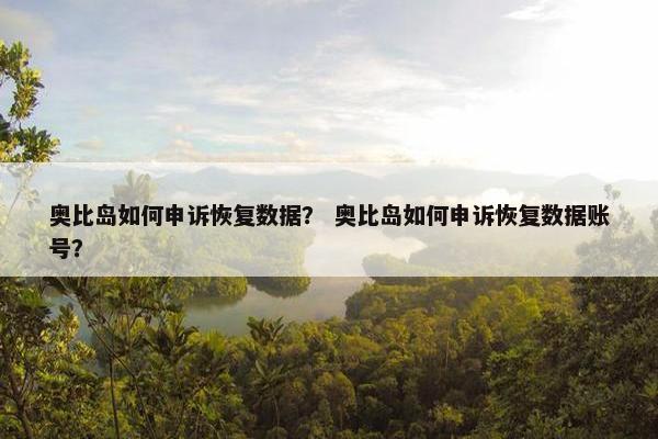 奥比岛如何申诉恢复数据？ 奥比岛如何申诉恢复数据账号？