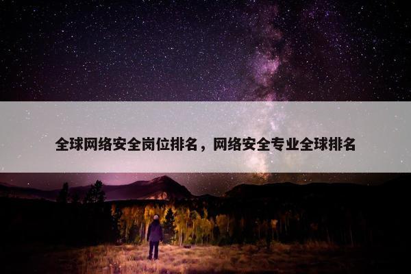 全球网络安全岗位排名，网络安全专业全球排名