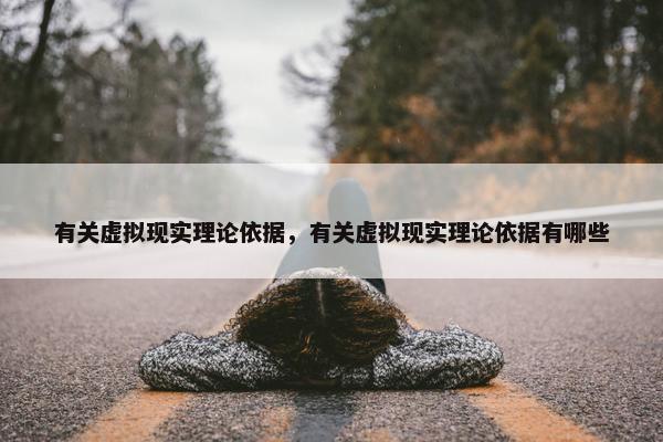 有关虚拟现实理论依据，有关虚拟现实理论依据有哪些