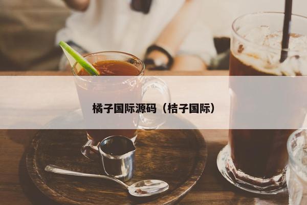 橘子国际源码（桔子国际）