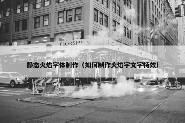 静态火焰字体制作（如何制作火焰字文字特效）