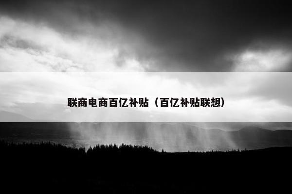 联商电商百亿补贴（百亿补贴联想）
