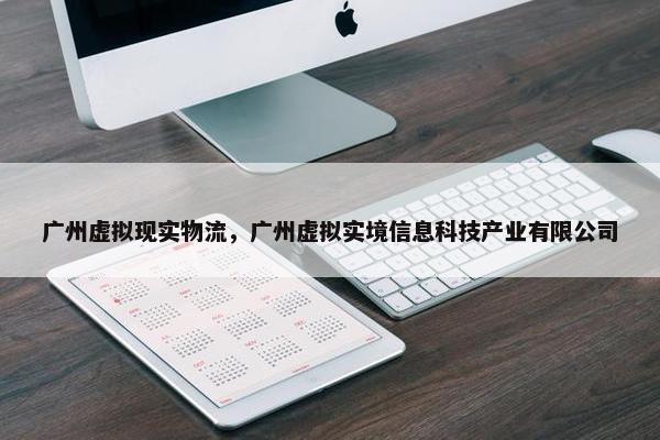 广州虚拟现实物流，广州虚拟实境信息科技产业有限公司