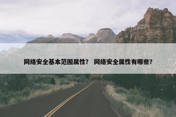 网络安全基本范围属性？ 网络安全属性有哪些？