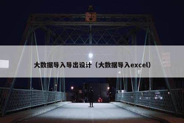 大数据导入导出设计（大数据导入excel）