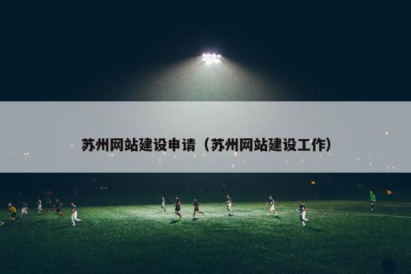 苏州网站建设申请（苏州网站建设工作）