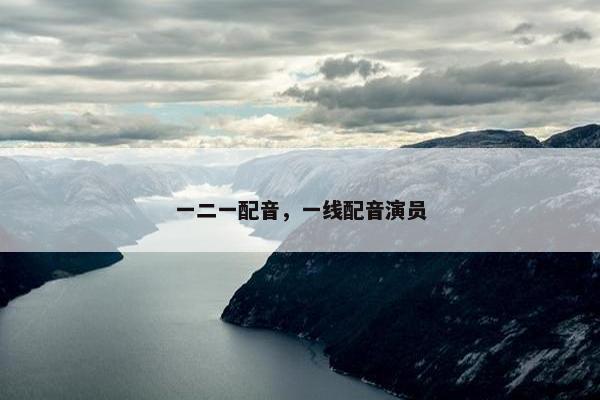 一二一配音，一线配音演员