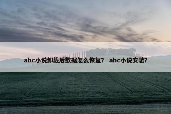 abc小说卸载后数据怎么恢复？ abc小说安装？