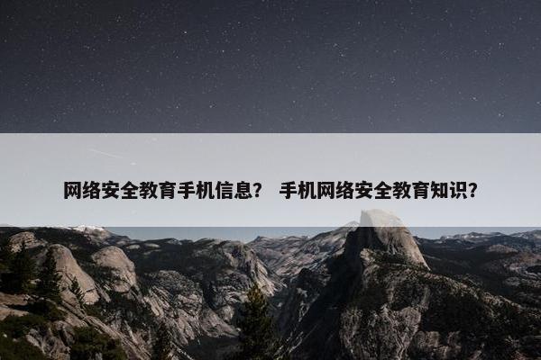 网络安全教育手机信息？ 手机网络安全教育知识？