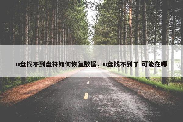 u盘找不到盘符如何恢复数据，u盘找不到了 可能在哪
