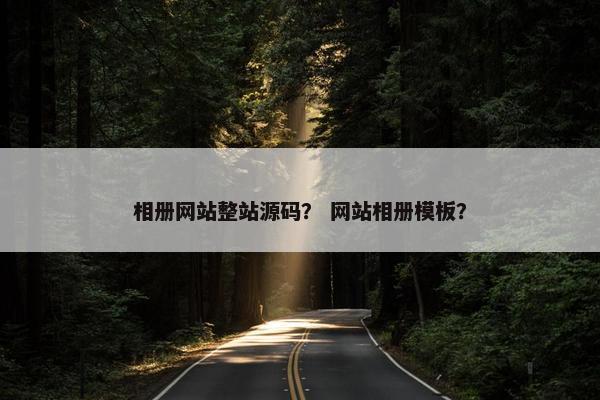 相册网站整站源码？ 网站相册模板？