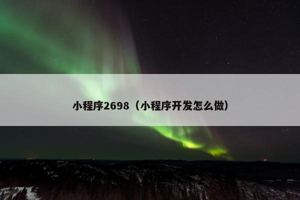小程序2698（小程序开发怎么做）
