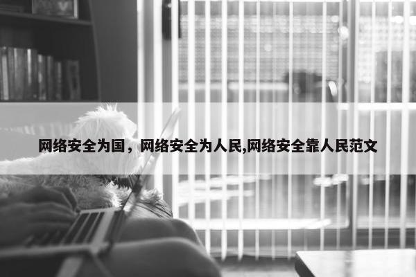 网络安全为国，网络安全为人民,网络安全靠人民范文