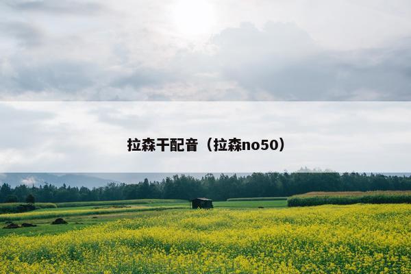 拉森干配音（拉森no50）