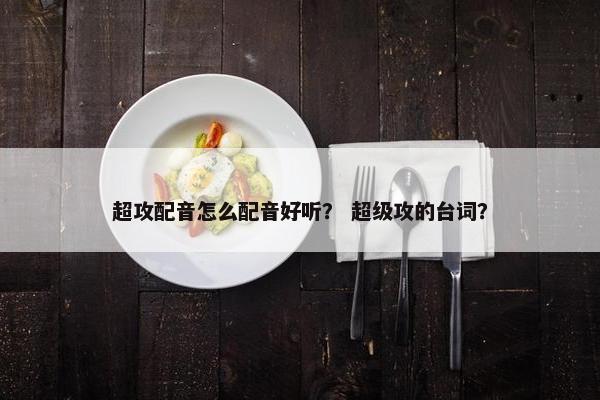 超攻配音怎么配音好听？ 超级攻的台词？