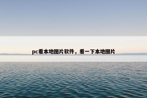 pc看本地图片软件，看一下本地图片
