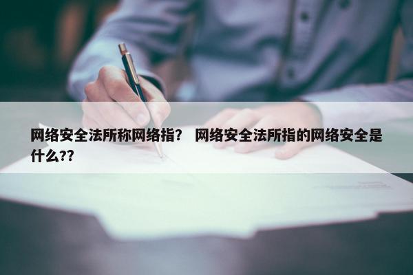 网络安全法所称网络指？ 网络安全法所指的网络安全是什么?？