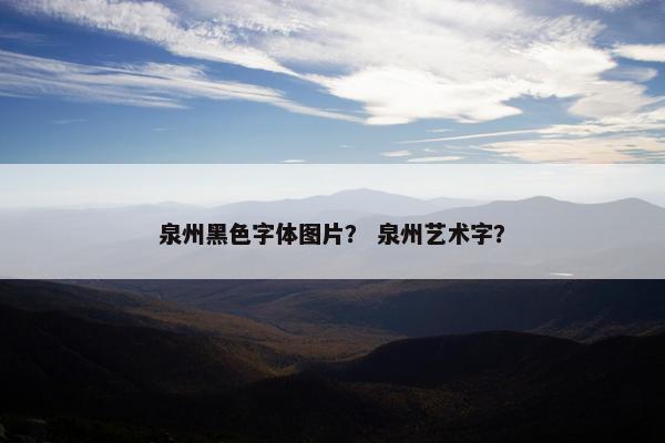 泉州黑色字体图片？ 泉州艺术字？