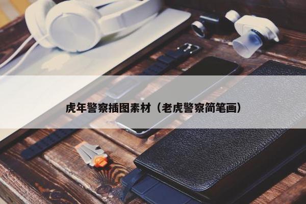 虎年警察插图素材（老虎警察简笔画）
