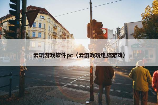 云玩游戏软件pc（云游戏玩电脑游戏）