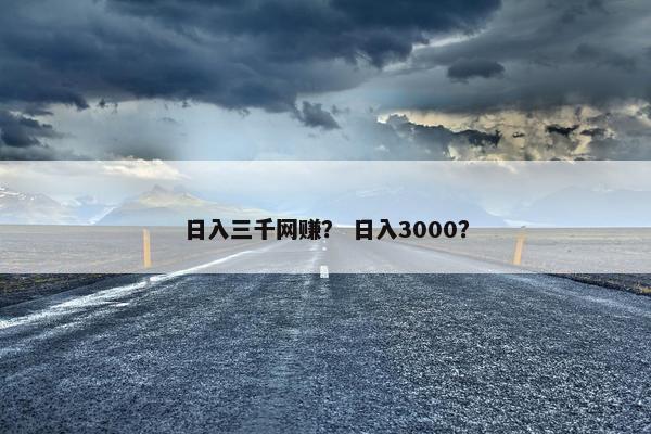 日入三千网赚？ 日入3000？