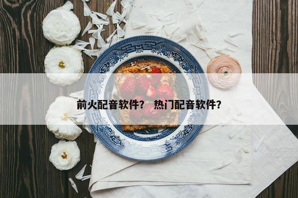 前火配音软件？ 热门配音软件？