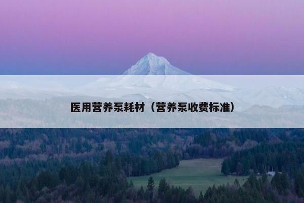 医用营养泵耗材（营养泵收费标准）