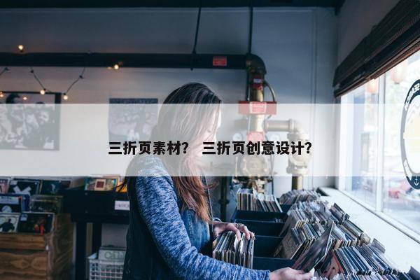 三折页素材？ 三折页创意设计？